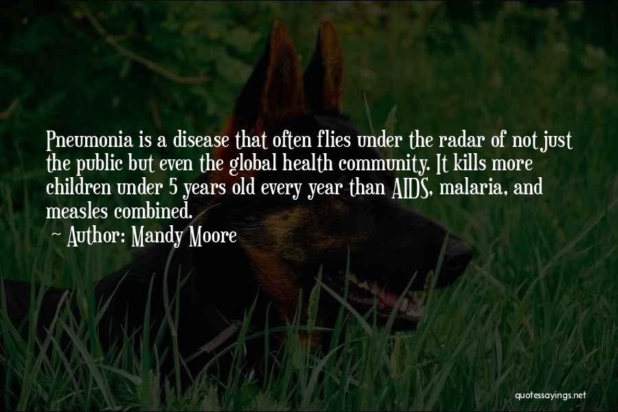 Mandy Moore Quotes: Pneumonia Is A Disease That Often Flies Under The Radar Of Not Just The Public But Even The Global Health