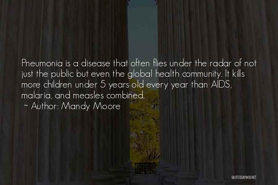 Mandy Moore Quotes: Pneumonia Is A Disease That Often Flies Under The Radar Of Not Just The Public But Even The Global Health