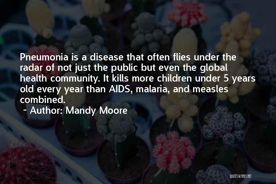 Mandy Moore Quotes: Pneumonia Is A Disease That Often Flies Under The Radar Of Not Just The Public But Even The Global Health