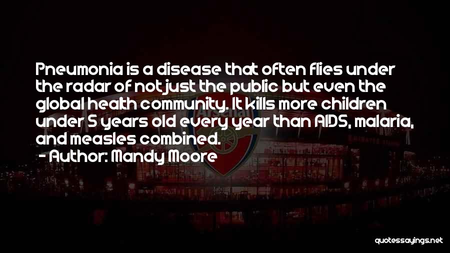 Mandy Moore Quotes: Pneumonia Is A Disease That Often Flies Under The Radar Of Not Just The Public But Even The Global Health