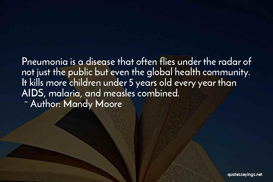 Mandy Moore Quotes: Pneumonia Is A Disease That Often Flies Under The Radar Of Not Just The Public But Even The Global Health