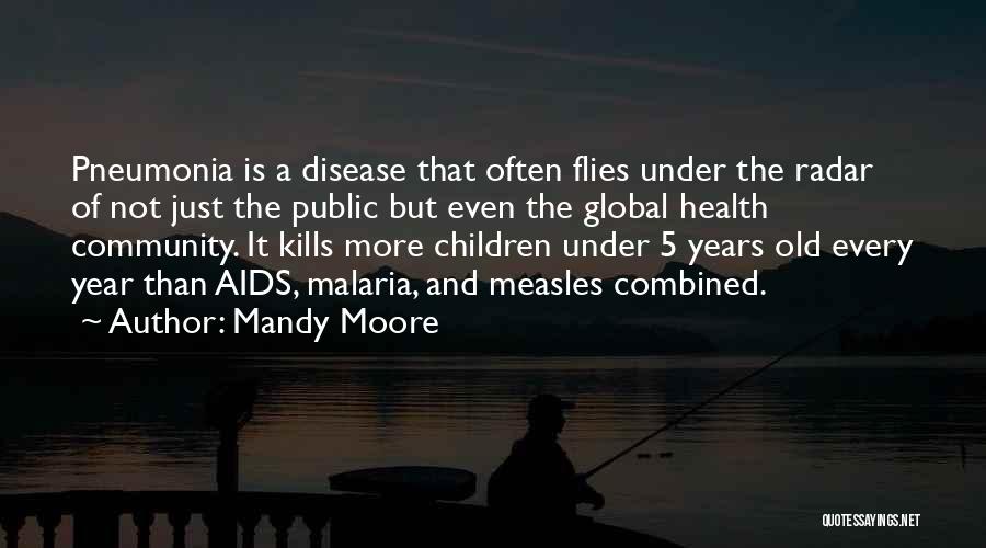 Mandy Moore Quotes: Pneumonia Is A Disease That Often Flies Under The Radar Of Not Just The Public But Even The Global Health