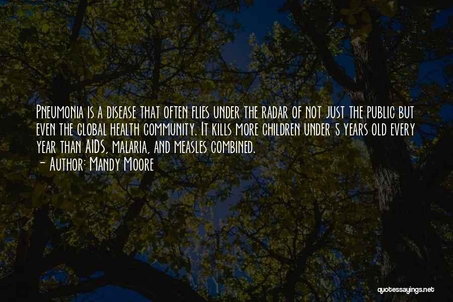 Mandy Moore Quotes: Pneumonia Is A Disease That Often Flies Under The Radar Of Not Just The Public But Even The Global Health