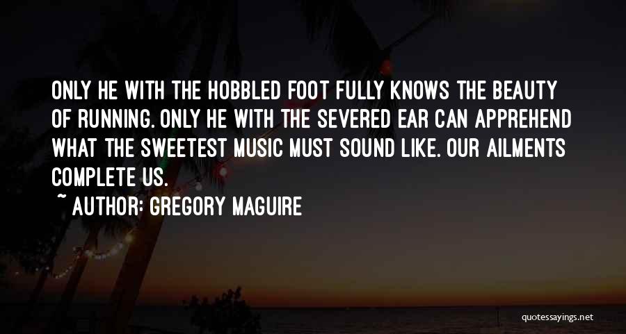 Gregory Maguire Quotes: Only He With The Hobbled Foot Fully Knows The Beauty Of Running. Only He With The Severed Ear Can Apprehend