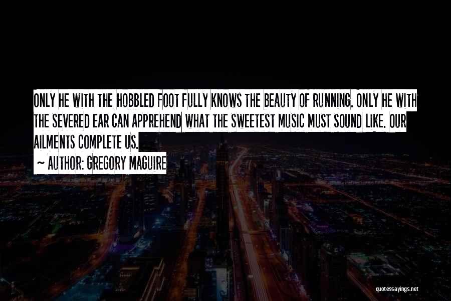 Gregory Maguire Quotes: Only He With The Hobbled Foot Fully Knows The Beauty Of Running. Only He With The Severed Ear Can Apprehend