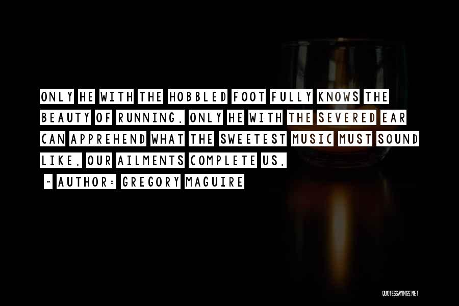 Gregory Maguire Quotes: Only He With The Hobbled Foot Fully Knows The Beauty Of Running. Only He With The Severed Ear Can Apprehend