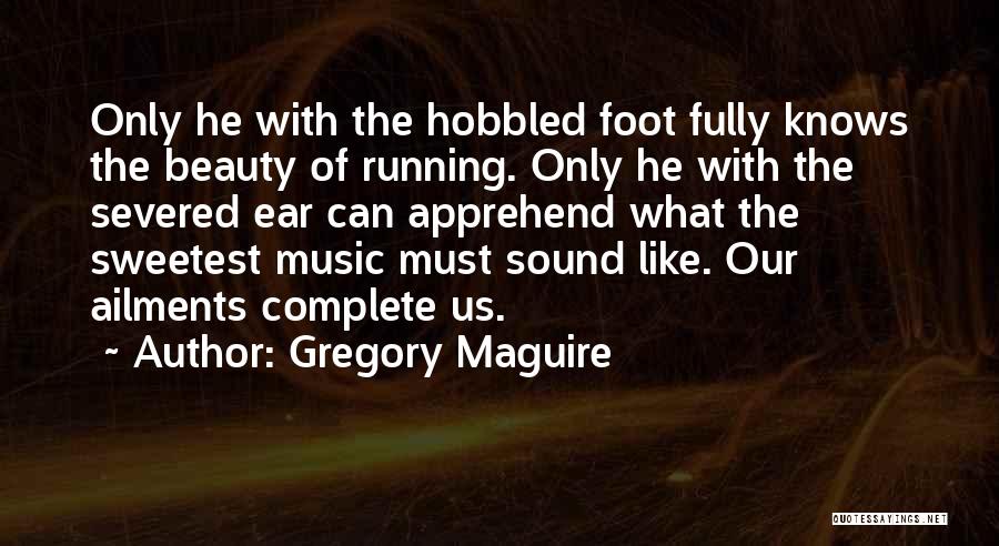 Gregory Maguire Quotes: Only He With The Hobbled Foot Fully Knows The Beauty Of Running. Only He With The Severed Ear Can Apprehend