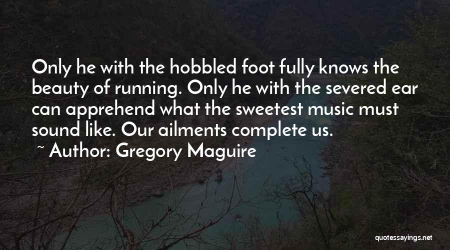 Gregory Maguire Quotes: Only He With The Hobbled Foot Fully Knows The Beauty Of Running. Only He With The Severed Ear Can Apprehend