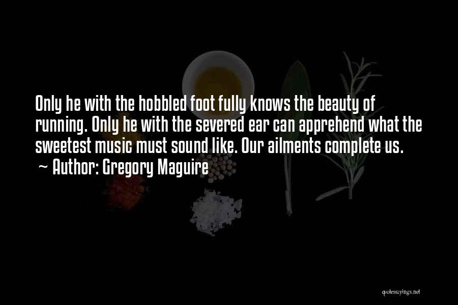 Gregory Maguire Quotes: Only He With The Hobbled Foot Fully Knows The Beauty Of Running. Only He With The Severed Ear Can Apprehend