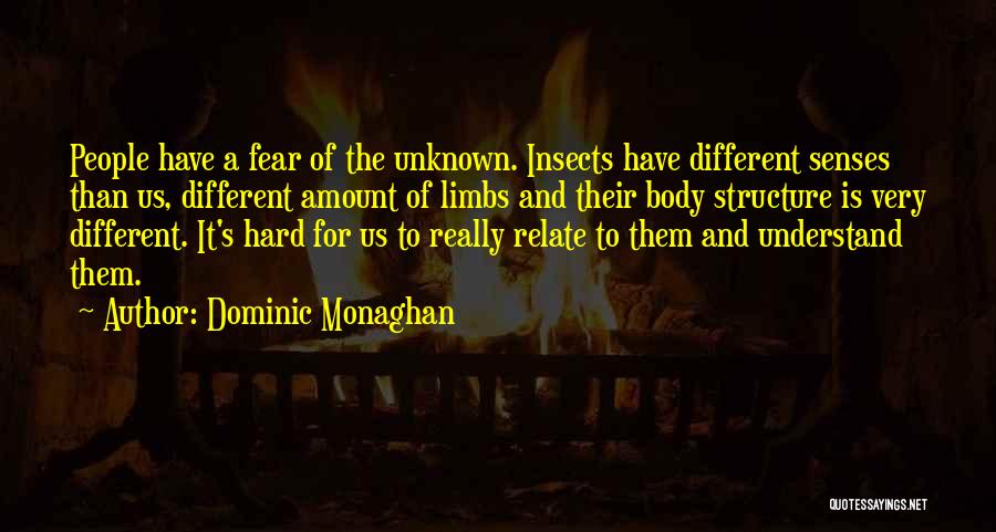 Dominic Monaghan Quotes: People Have A Fear Of The Unknown. Insects Have Different Senses Than Us, Different Amount Of Limbs And Their Body