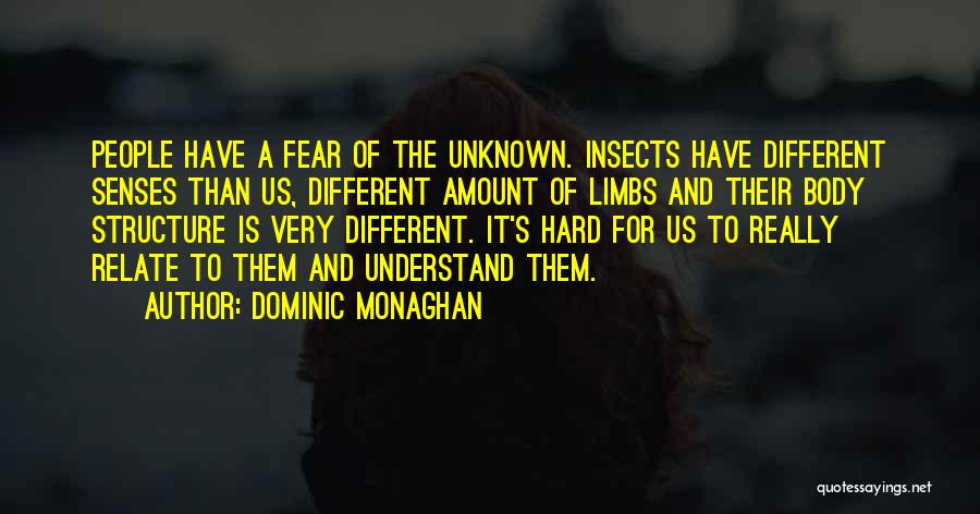 Dominic Monaghan Quotes: People Have A Fear Of The Unknown. Insects Have Different Senses Than Us, Different Amount Of Limbs And Their Body