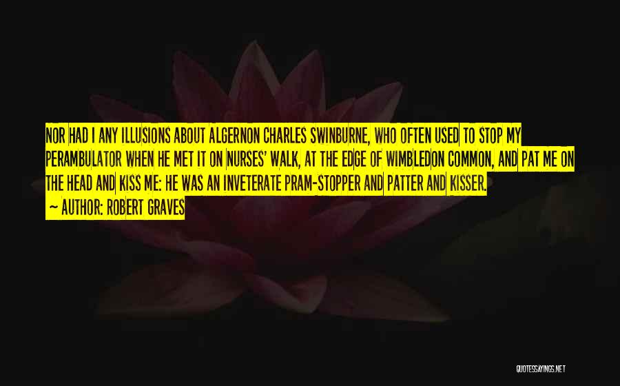 Robert Graves Quotes: Nor Had I Any Illusions About Algernon Charles Swinburne, Who Often Used To Stop My Perambulator When He Met It