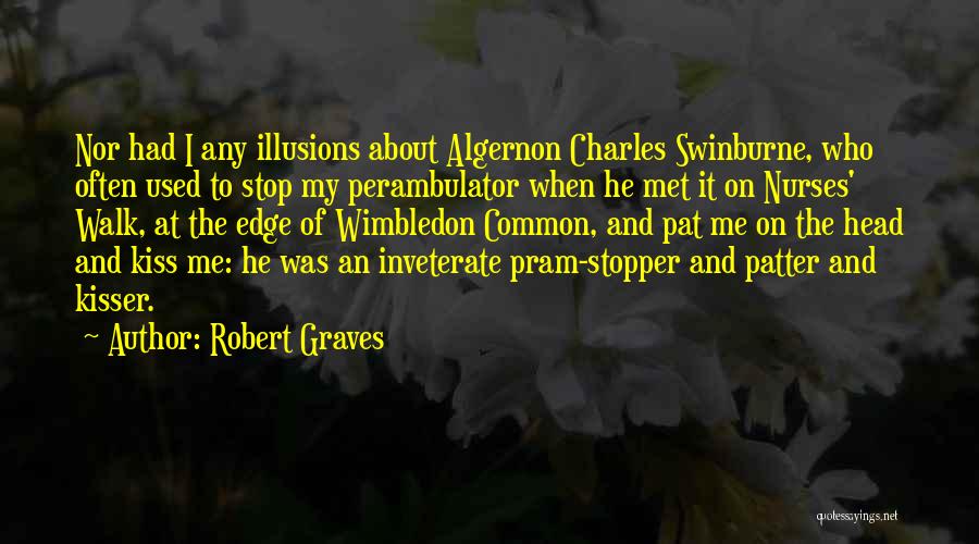 Robert Graves Quotes: Nor Had I Any Illusions About Algernon Charles Swinburne, Who Often Used To Stop My Perambulator When He Met It