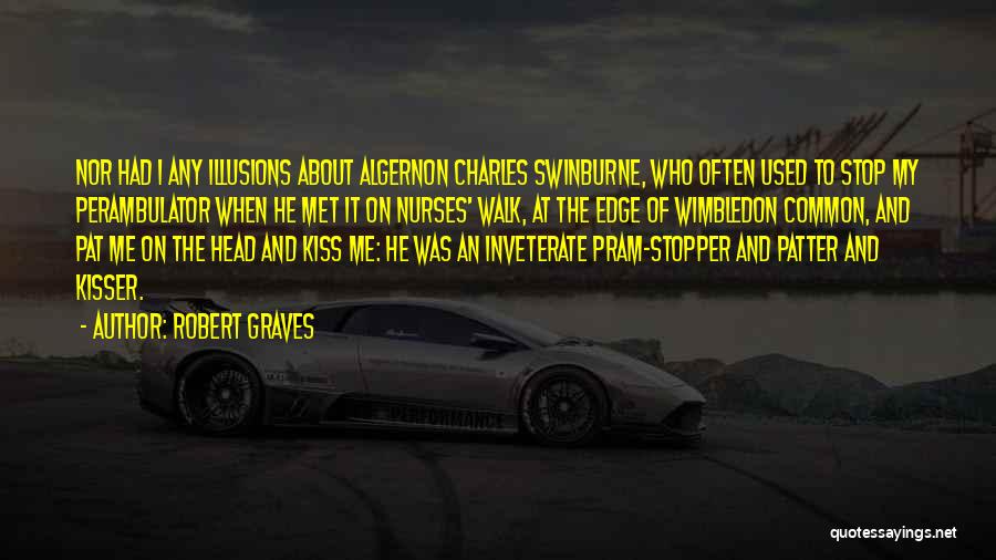 Robert Graves Quotes: Nor Had I Any Illusions About Algernon Charles Swinburne, Who Often Used To Stop My Perambulator When He Met It