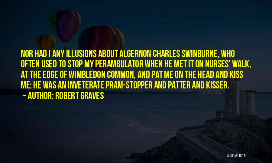 Robert Graves Quotes: Nor Had I Any Illusions About Algernon Charles Swinburne, Who Often Used To Stop My Perambulator When He Met It