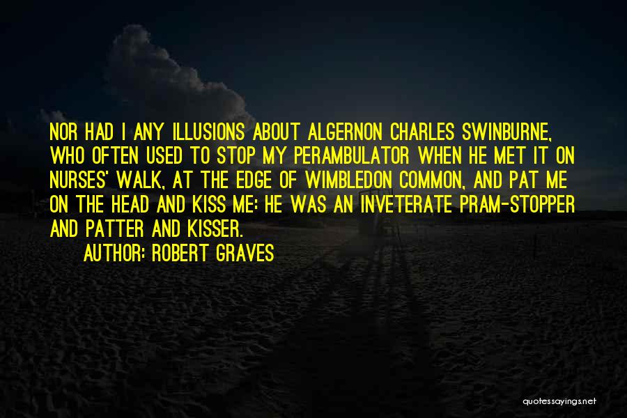 Robert Graves Quotes: Nor Had I Any Illusions About Algernon Charles Swinburne, Who Often Used To Stop My Perambulator When He Met It