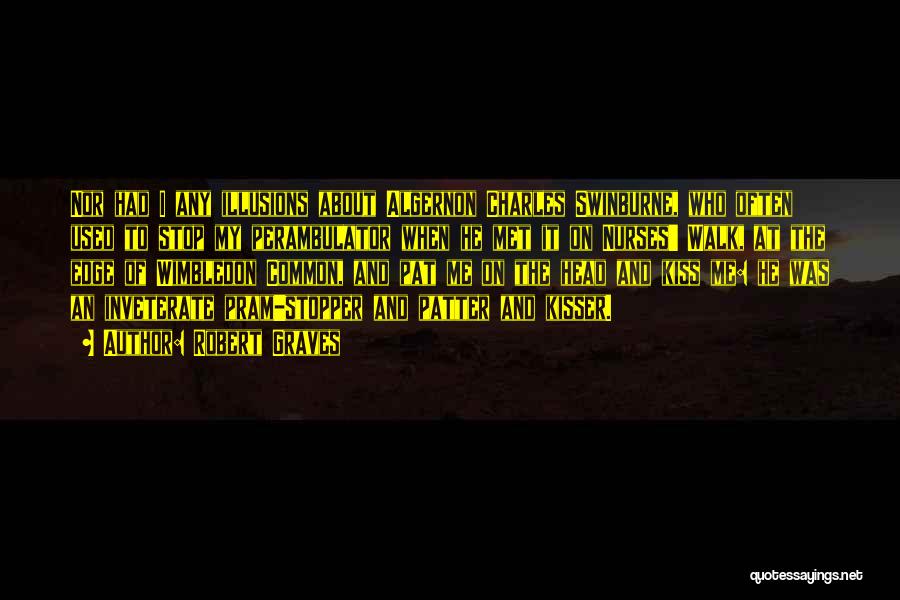 Robert Graves Quotes: Nor Had I Any Illusions About Algernon Charles Swinburne, Who Often Used To Stop My Perambulator When He Met It