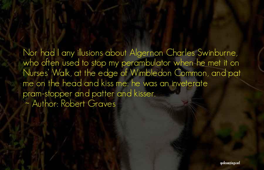 Robert Graves Quotes: Nor Had I Any Illusions About Algernon Charles Swinburne, Who Often Used To Stop My Perambulator When He Met It