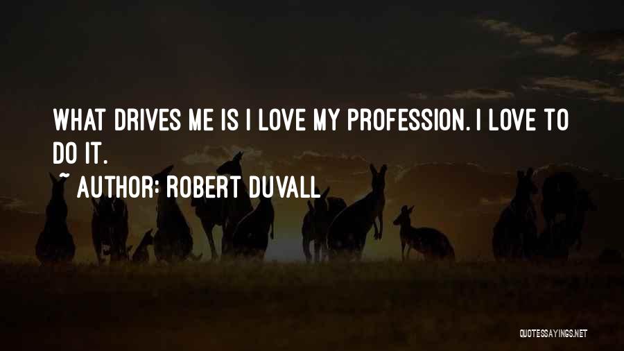 Robert Duvall Quotes: What Drives Me Is I Love My Profession. I Love To Do It.