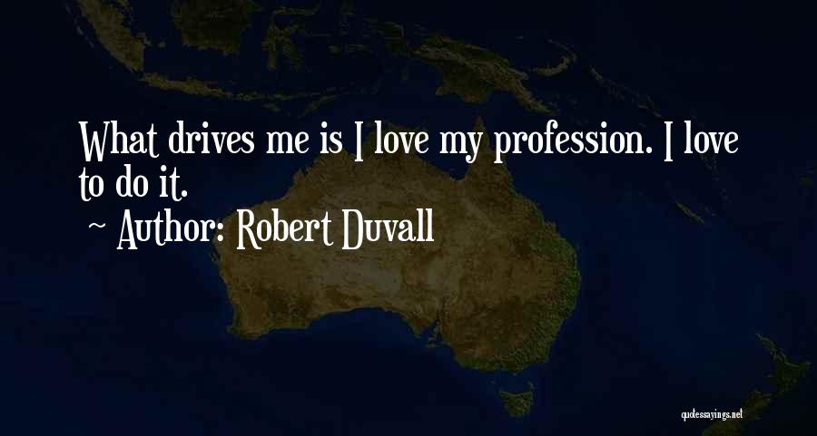 Robert Duvall Quotes: What Drives Me Is I Love My Profession. I Love To Do It.