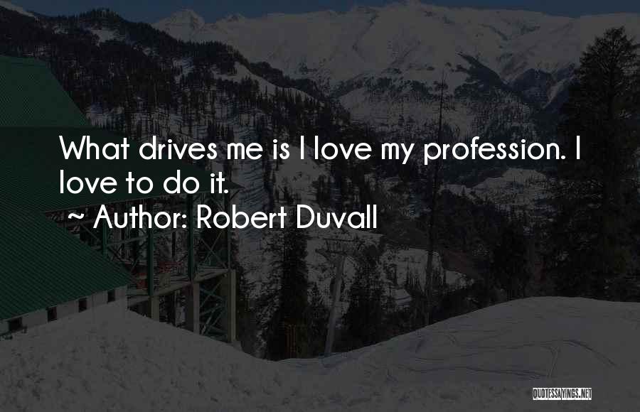 Robert Duvall Quotes: What Drives Me Is I Love My Profession. I Love To Do It.