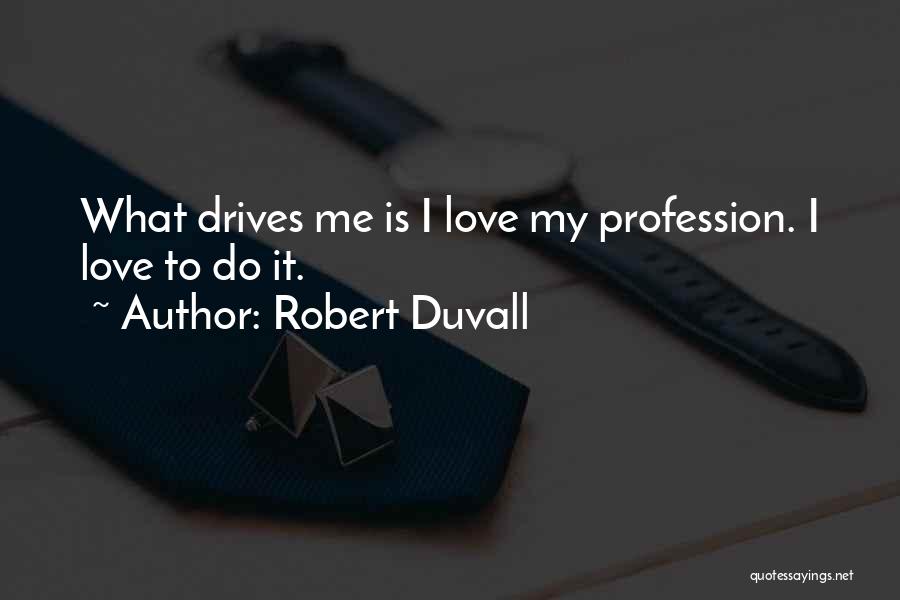 Robert Duvall Quotes: What Drives Me Is I Love My Profession. I Love To Do It.