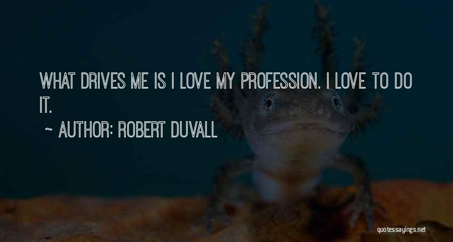 Robert Duvall Quotes: What Drives Me Is I Love My Profession. I Love To Do It.