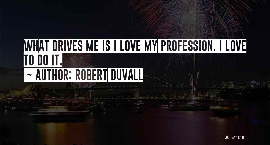 Robert Duvall Quotes: What Drives Me Is I Love My Profession. I Love To Do It.