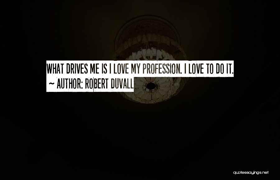 Robert Duvall Quotes: What Drives Me Is I Love My Profession. I Love To Do It.