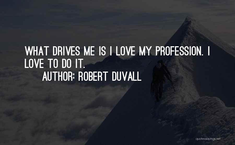 Robert Duvall Quotes: What Drives Me Is I Love My Profession. I Love To Do It.