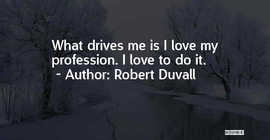 Robert Duvall Quotes: What Drives Me Is I Love My Profession. I Love To Do It.