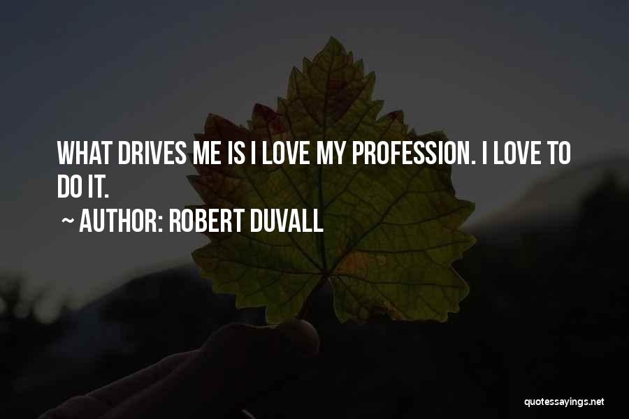 Robert Duvall Quotes: What Drives Me Is I Love My Profession. I Love To Do It.