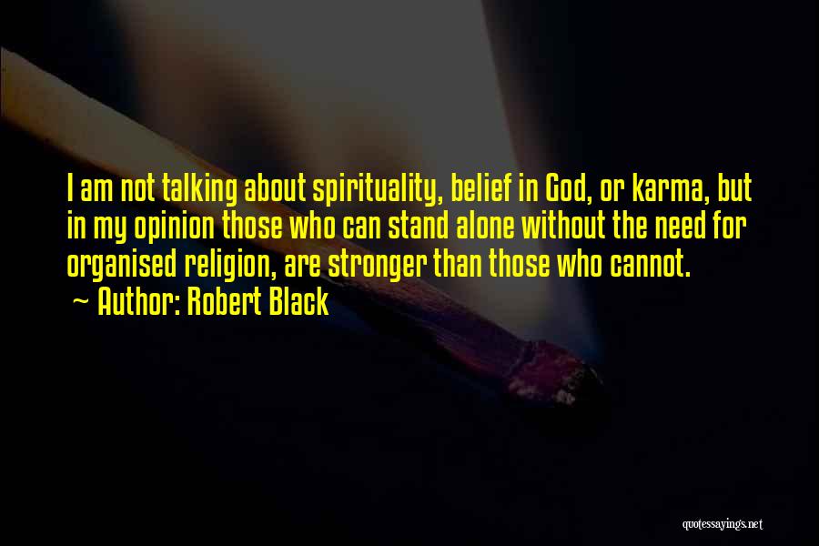 Robert Black Quotes: I Am Not Talking About Spirituality, Belief In God, Or Karma, But In My Opinion Those Who Can Stand Alone