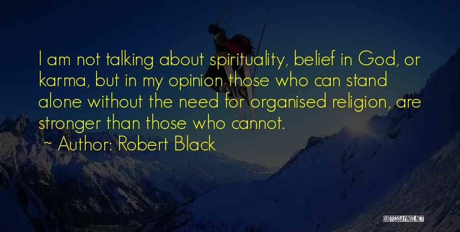 Robert Black Quotes: I Am Not Talking About Spirituality, Belief In God, Or Karma, But In My Opinion Those Who Can Stand Alone