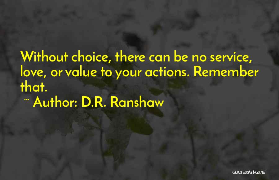 D.R. Ranshaw Quotes: Without Choice, There Can Be No Service, Love, Or Value To Your Actions. Remember That.