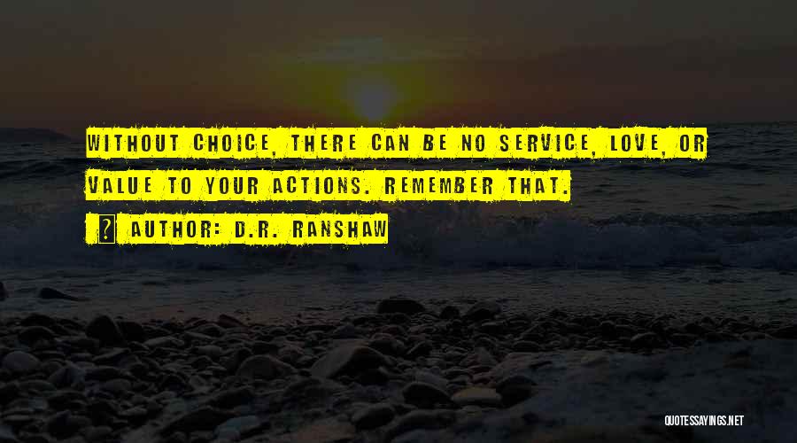 D.R. Ranshaw Quotes: Without Choice, There Can Be No Service, Love, Or Value To Your Actions. Remember That.
