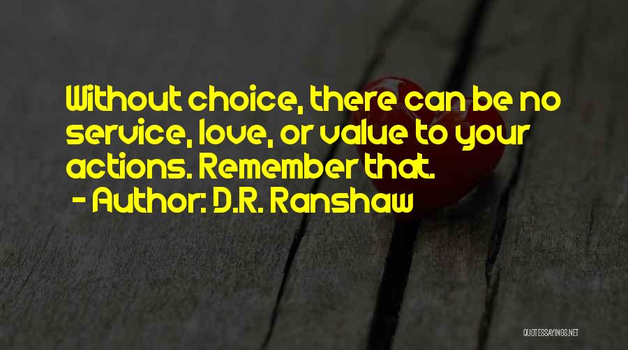 D.R. Ranshaw Quotes: Without Choice, There Can Be No Service, Love, Or Value To Your Actions. Remember That.