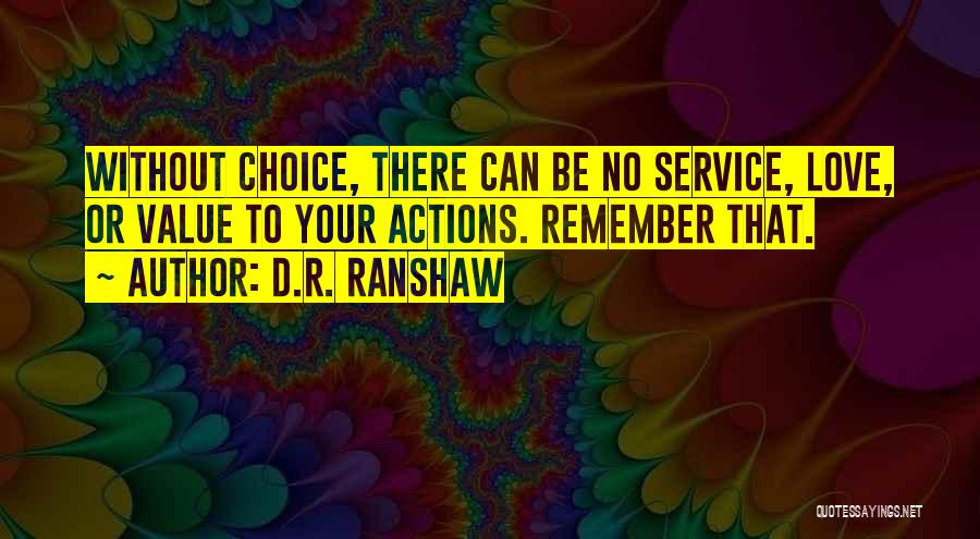 D.R. Ranshaw Quotes: Without Choice, There Can Be No Service, Love, Or Value To Your Actions. Remember That.