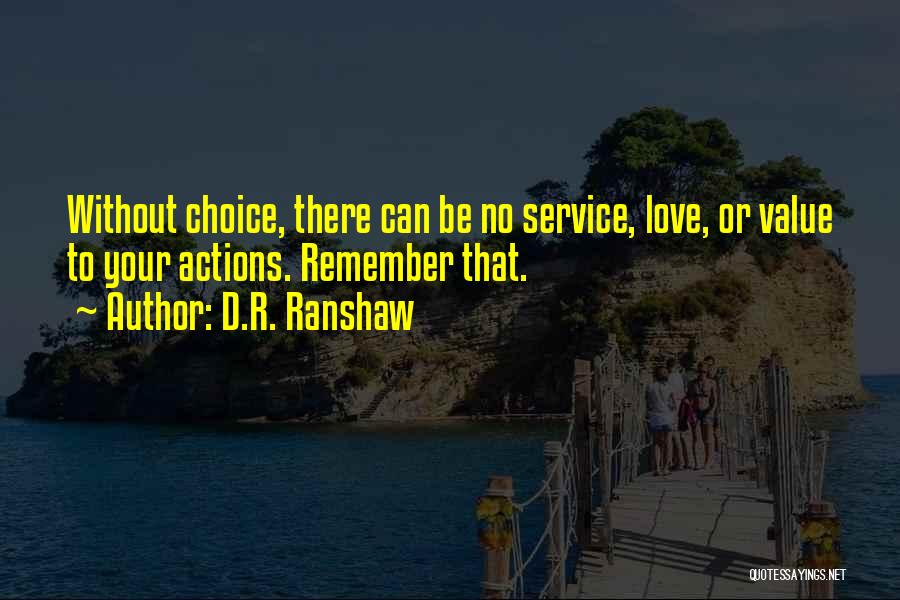 D.R. Ranshaw Quotes: Without Choice, There Can Be No Service, Love, Or Value To Your Actions. Remember That.