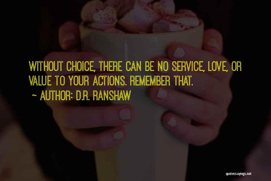 D.R. Ranshaw Quotes: Without Choice, There Can Be No Service, Love, Or Value To Your Actions. Remember That.