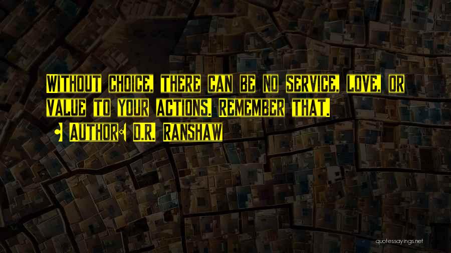 D.R. Ranshaw Quotes: Without Choice, There Can Be No Service, Love, Or Value To Your Actions. Remember That.