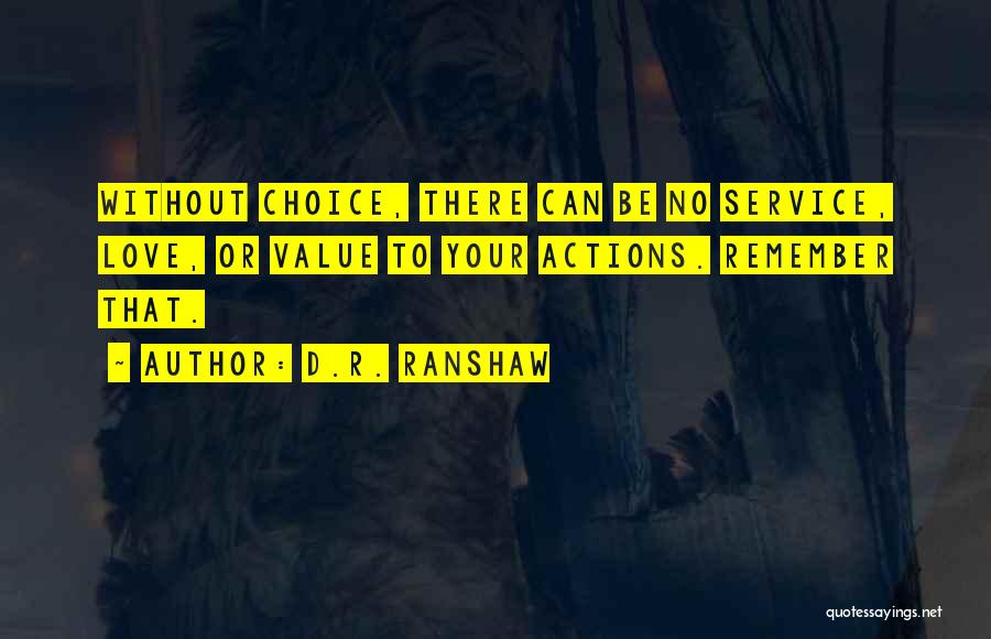 D.R. Ranshaw Quotes: Without Choice, There Can Be No Service, Love, Or Value To Your Actions. Remember That.