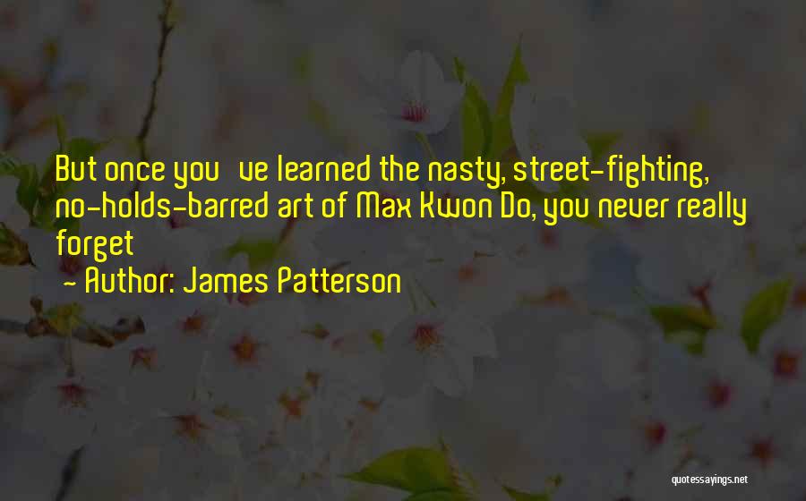 James Patterson Quotes: But Once You've Learned The Nasty, Street-fighting, No-holds-barred Art Of Max Kwon Do, You Never Really Forget