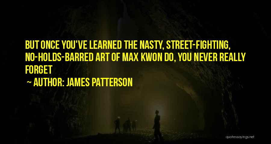 James Patterson Quotes: But Once You've Learned The Nasty, Street-fighting, No-holds-barred Art Of Max Kwon Do, You Never Really Forget