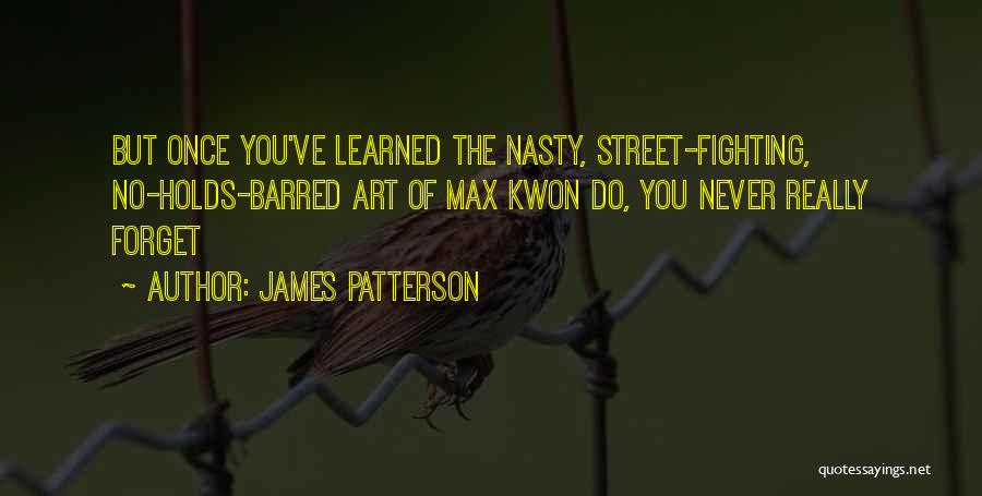 James Patterson Quotes: But Once You've Learned The Nasty, Street-fighting, No-holds-barred Art Of Max Kwon Do, You Never Really Forget