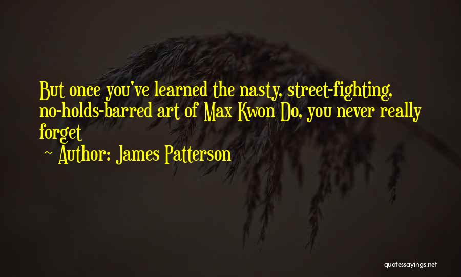 James Patterson Quotes: But Once You've Learned The Nasty, Street-fighting, No-holds-barred Art Of Max Kwon Do, You Never Really Forget