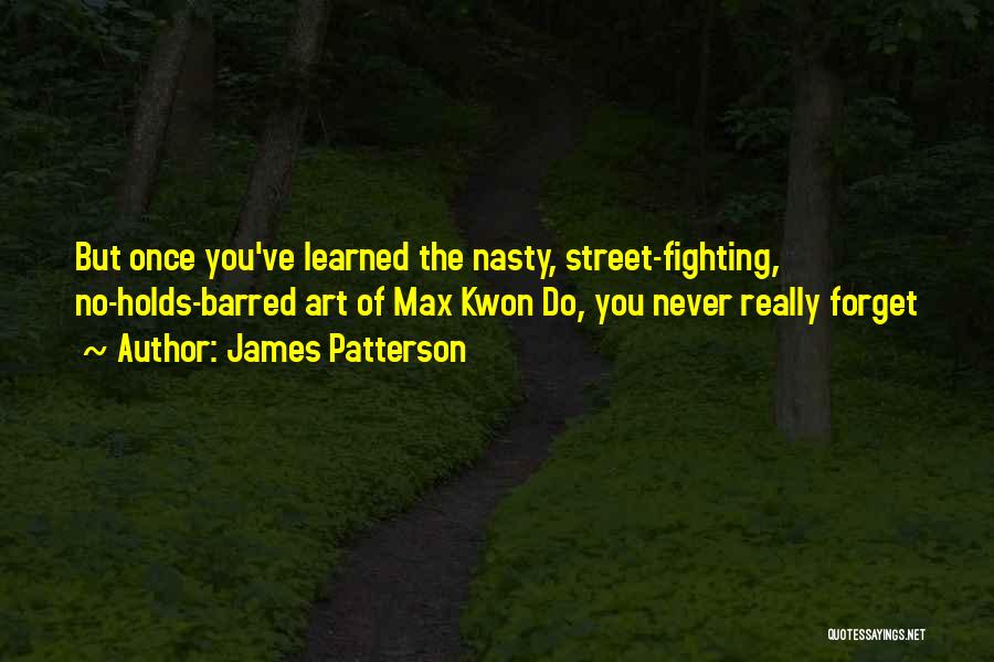 James Patterson Quotes: But Once You've Learned The Nasty, Street-fighting, No-holds-barred Art Of Max Kwon Do, You Never Really Forget