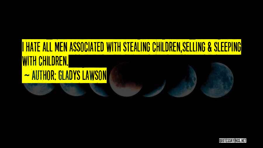 Gladys Lawson Quotes: I Hate All Men Associated With Stealing Children,selling & Sleeping With Children.