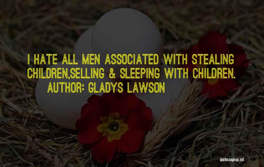 Gladys Lawson Quotes: I Hate All Men Associated With Stealing Children,selling & Sleeping With Children.