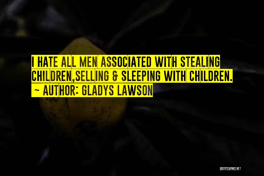 Gladys Lawson Quotes: I Hate All Men Associated With Stealing Children,selling & Sleeping With Children.